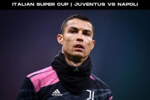 Italian Super Cup | Juventus vs Napoli | Kick Off Time, Date, Team News and Head to Head